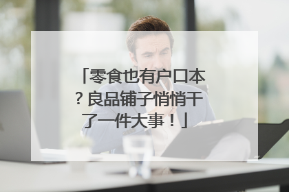 零食也有户口本？良品铺子悄悄干了一件大事！
