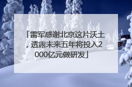 雷军感谢北京这片沃土，透露未来五年将投入2000亿元做研发