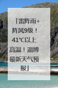 雷阵雨+阵风9级！41℃以上高温！淄博最新天气预报