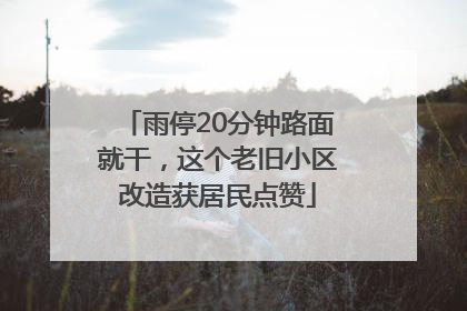 雨停20分钟路面就干，这个老旧小区改造获居民点赞