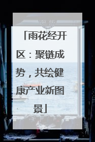 雨花经开区：聚链成势，共绘健康产业新图景