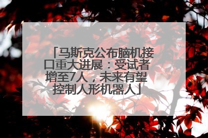 马斯克公布脑机接口重大进展：受试者增至7人，未来有望控制人形机器人