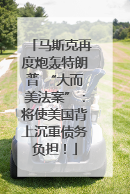 马斯克再度炮轰特朗普 “大而美法案”：将使美国背上沉重债务负担！