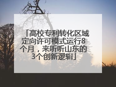 高校专利转化区域定向许可模式运行8个月，来听听山东的3个创新逻辑