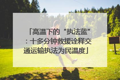 高温下的“执法蓝”：十多分钟救援诠释交通运输执法为民温度