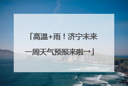 高温+雨！济宁未来一周天气预报来啦→