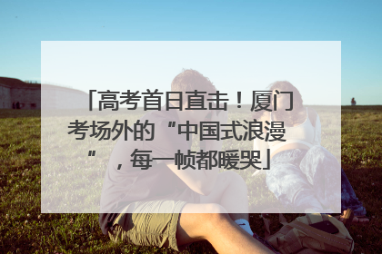 高考首日直击！厦门考场外的“中国式浪漫”，每一帧都暖哭