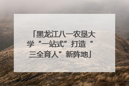 黑龙江八一农垦大学“一站式”打造“三全育人”新阵地