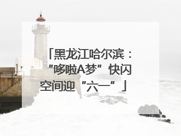 黑龙江哈尔滨：“哆啦A梦”快闪空间迎“六一”
