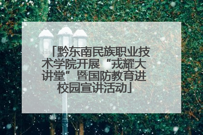 黔东南民族职业技术学院开展“戎耀大讲堂”暨国防教育进校园宣讲活动