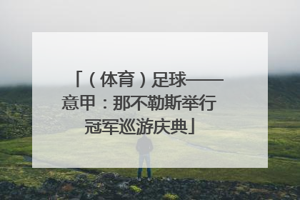 （体育）足球——意甲：那不勒斯举行冠军巡游庆典