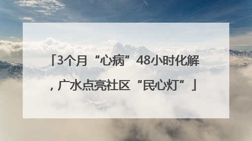 3个月“心病”48小时化解，广水点亮社区“民心灯”