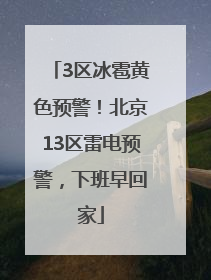 3区冰雹黄色预警！北京13区雷电预警，下班早回家