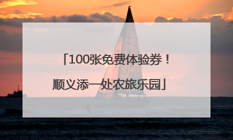 100张免费体验券！顺义添一处农旅乐园