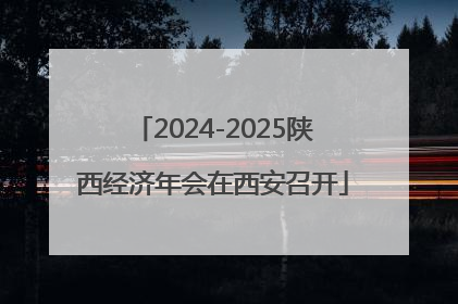 2024-2025陕西经济年会在西安召开