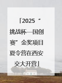 2025“挑战杯—国创赛”金奖项目夏令营在西安交大开营