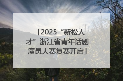 2025“新松人才”浙江省青年话剧演员大赛复赛开启
