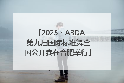 2025・ABDA 第九届国际标准舞全国公开赛在合肥举行