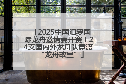 2025中国汨罗国际龙舟邀请赛开赛！24支国内外龙舟队竞渡“龙舟故里”