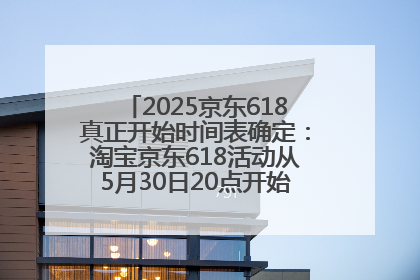 2025京东618真正开始时间表确定：淘宝京东618活动从5月30日20点开始到6月20日结束！