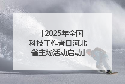 2025年全国科技工作者日河北省主场活动启动