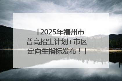 2025年福州市普高招生计划+市区定向生指标发布！