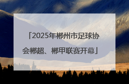 2025年郴州市足球协会郴超、郴甲联赛开幕
