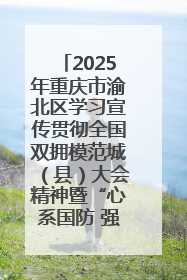 2025年重庆市渝北区学习宣传贯彻全国双拥模范城（县）大会精神暨“心系国防 强国有我”国防教育活动