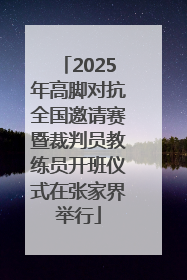 2025年高脚对抗全国邀请赛暨裁判员教练员开班仪式在张家界举行
