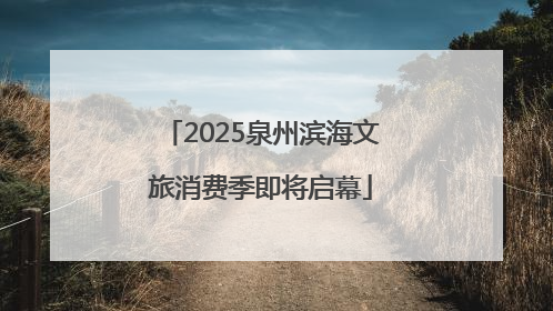 2025泉州滨海文旅消费季即将启幕