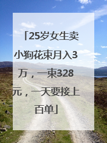 25岁女生卖小狗花束月入3万，一束328元，一天要接上百单