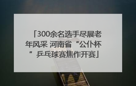 300余名选手尽展老年风采 河南省“公仆杯”乒乓球赛焦作开赛