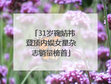 31岁鞠婧祎登顶内娱女星杂志销量榜首