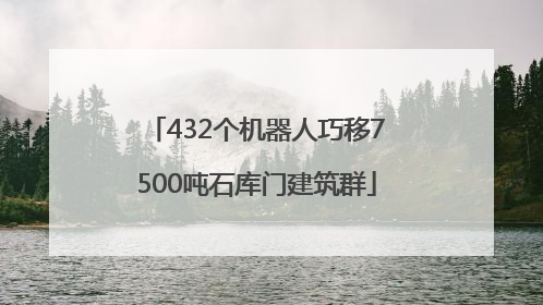 432个机器人巧移7500吨石库门建筑群