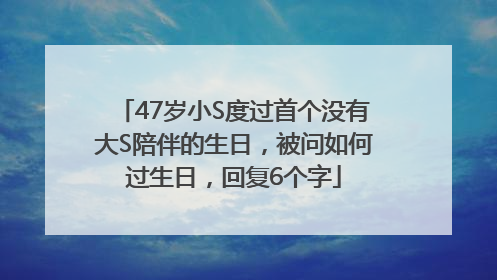 47岁小S度过首个没有大S陪伴的生日，被问如何过生日，回复6个字
