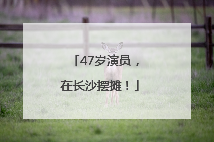 47岁演员，在长沙摆摊！