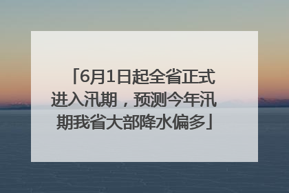 6月1日起全省正式进入汛期，预测今年汛期我省大部降水偏多