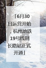 6月30日运营开始，杭州地铁19号线荆长路站正式开通