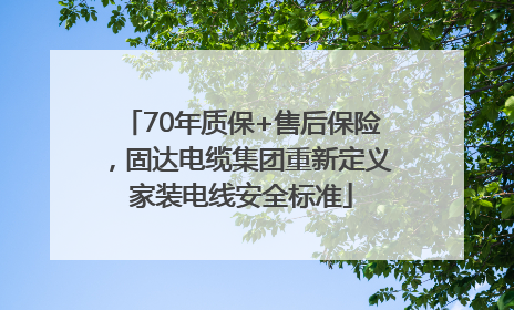 70年质保+售后保险，固达电缆集团重新定义家装电线安全标准