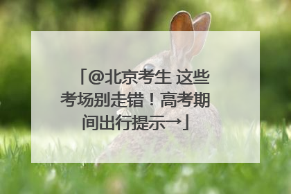 @北京考生 这些考场别走错！高考期间出行提示→