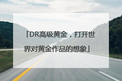 DR高级黄金，打开世界对黄金作品的想象