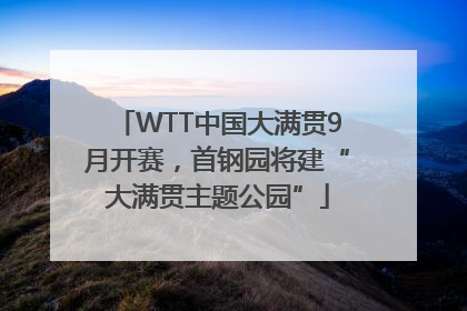 WTT中国大满贯9月开赛，首钢园将建“大满贯主题公园”
