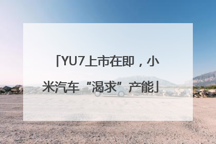 YU7上市在即，小米汽车“渴求”产能