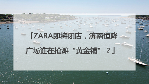 ZARA即将闭店，济南恒隆广场谁在抢滩“黄金铺”？